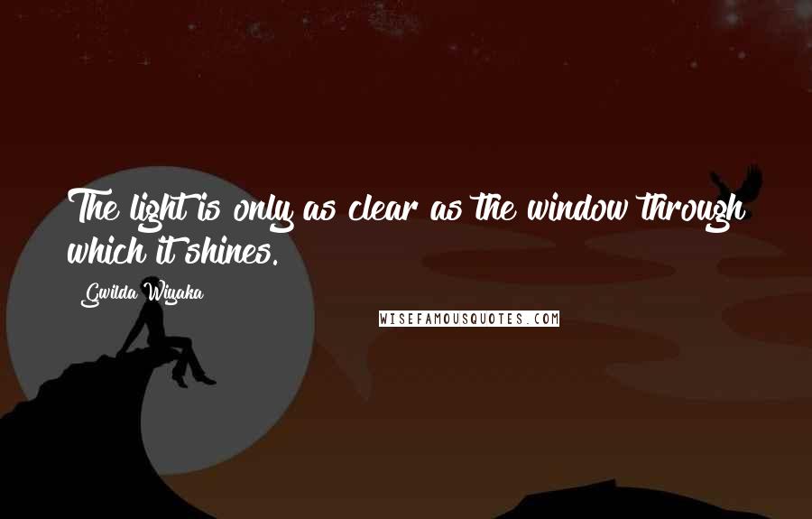 Gwilda Wiyaka Quotes: The light is only as clear as the window through which it shines.