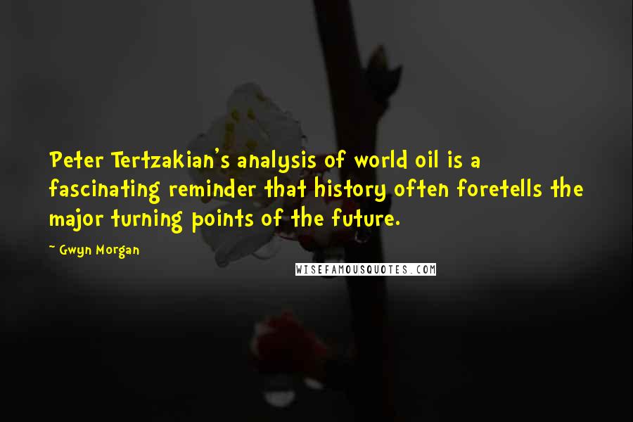 Gwyn Morgan Quotes: Peter Tertzakian's analysis of world oil is a fascinating reminder that history often foretells the major turning points of the future.