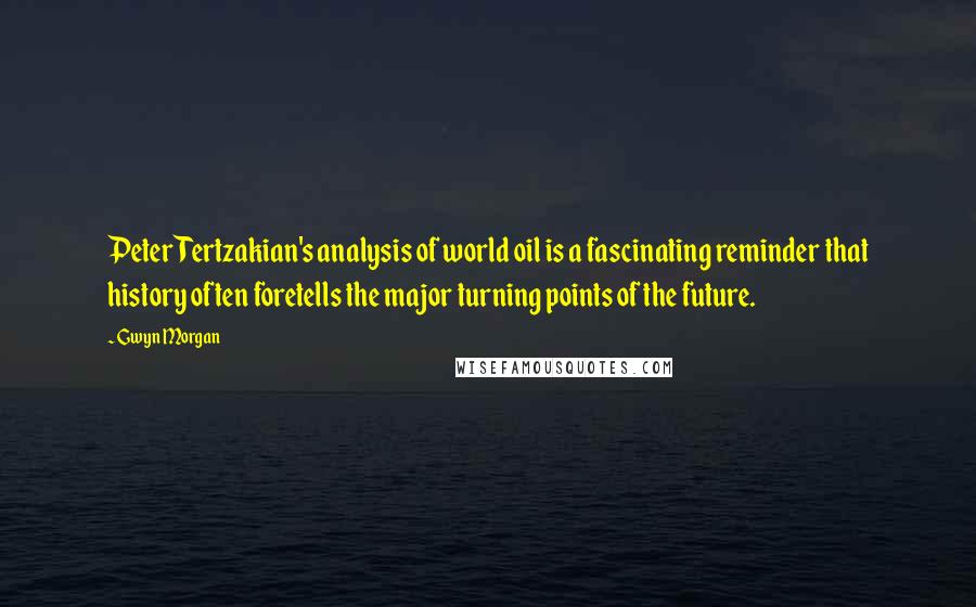 Gwyn Morgan Quotes: Peter Tertzakian's analysis of world oil is a fascinating reminder that history often foretells the major turning points of the future.