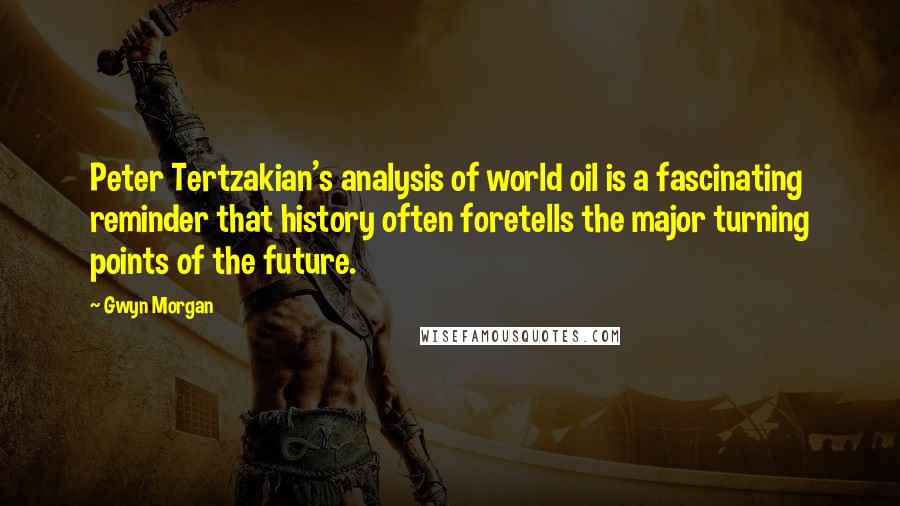 Gwyn Morgan Quotes: Peter Tertzakian's analysis of world oil is a fascinating reminder that history often foretells the major turning points of the future.