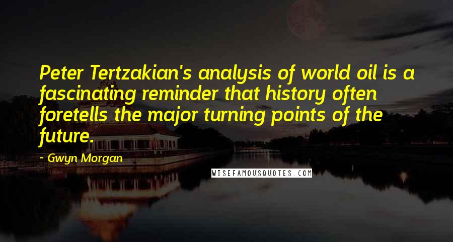 Gwyn Morgan Quotes: Peter Tertzakian's analysis of world oil is a fascinating reminder that history often foretells the major turning points of the future.