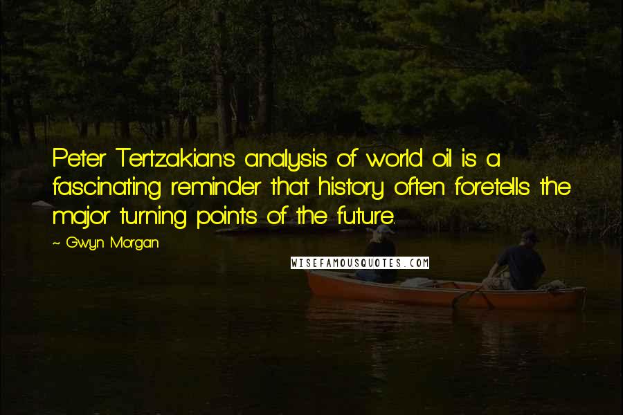 Gwyn Morgan Quotes: Peter Tertzakian's analysis of world oil is a fascinating reminder that history often foretells the major turning points of the future.