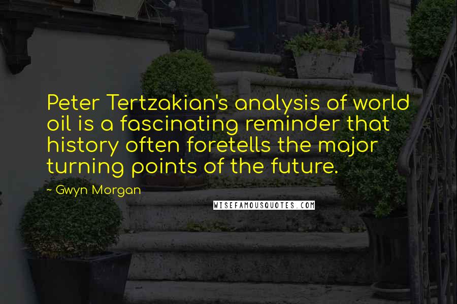 Gwyn Morgan Quotes: Peter Tertzakian's analysis of world oil is a fascinating reminder that history often foretells the major turning points of the future.