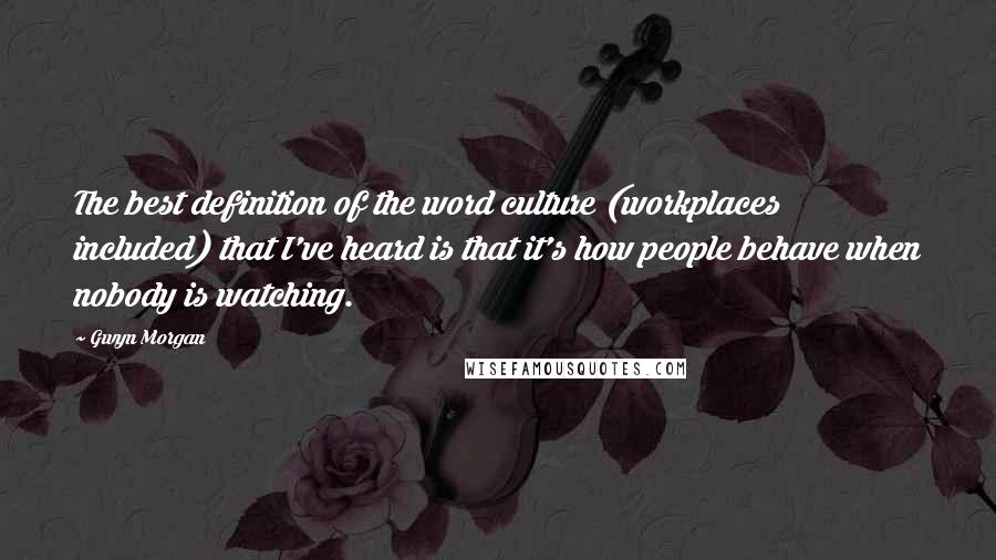 Gwyn Morgan Quotes: The best definition of the word culture (workplaces included) that I've heard is that it's how people behave when nobody is watching.