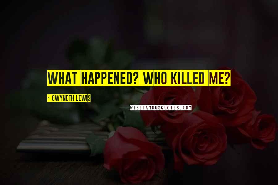 Gwyneth Lewis Quotes: What happened? Who killed me?