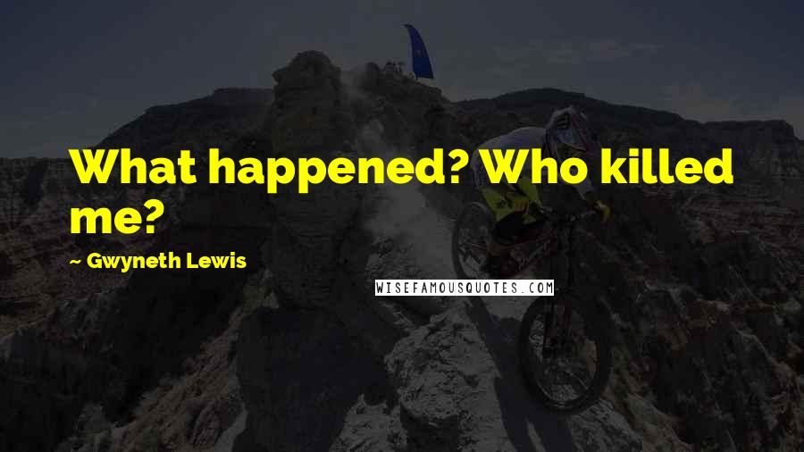 Gwyneth Lewis Quotes: What happened? Who killed me?
