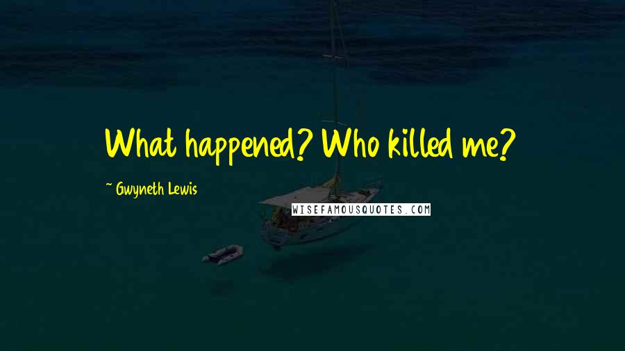 Gwyneth Lewis Quotes: What happened? Who killed me?