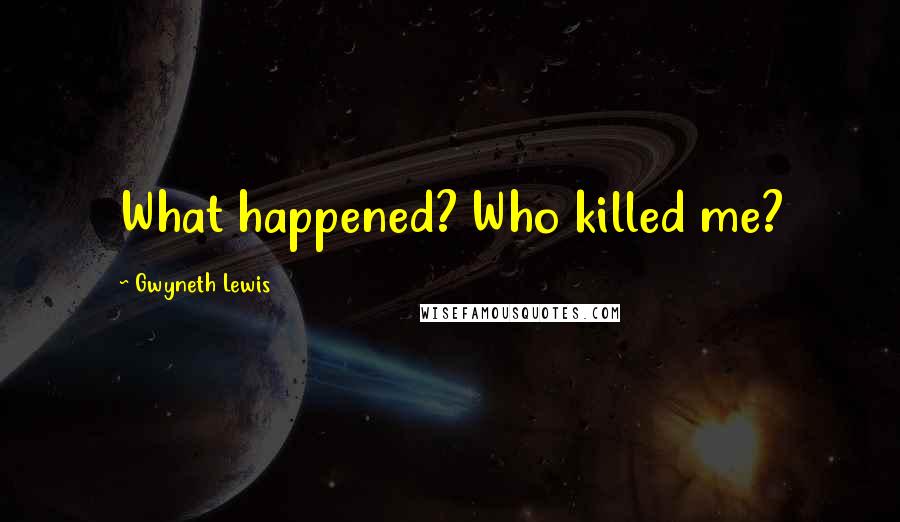 Gwyneth Lewis Quotes: What happened? Who killed me?