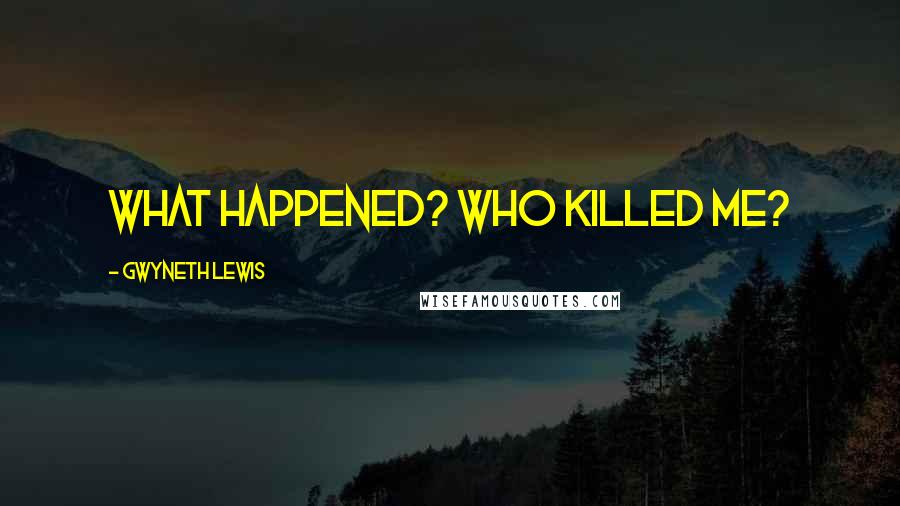 Gwyneth Lewis Quotes: What happened? Who killed me?