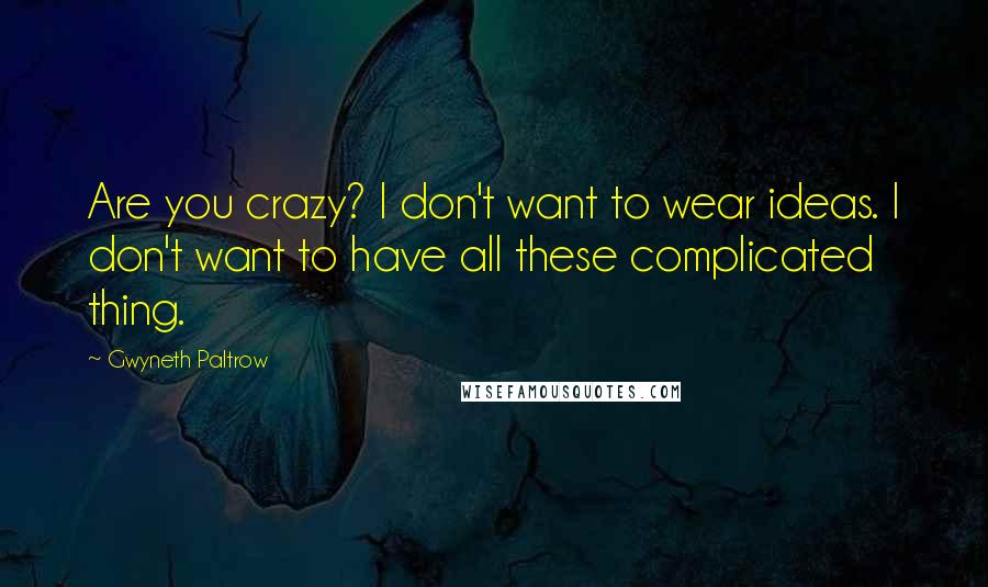 Gwyneth Paltrow Quotes: Are you crazy? I don't want to wear ideas. I don't want to have all these complicated thing.