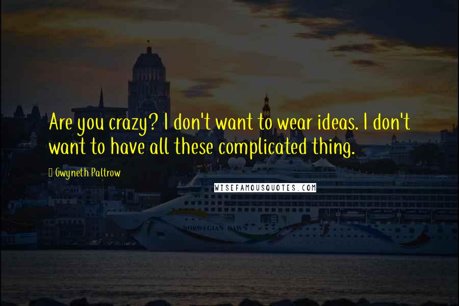 Gwyneth Paltrow Quotes: Are you crazy? I don't want to wear ideas. I don't want to have all these complicated thing.