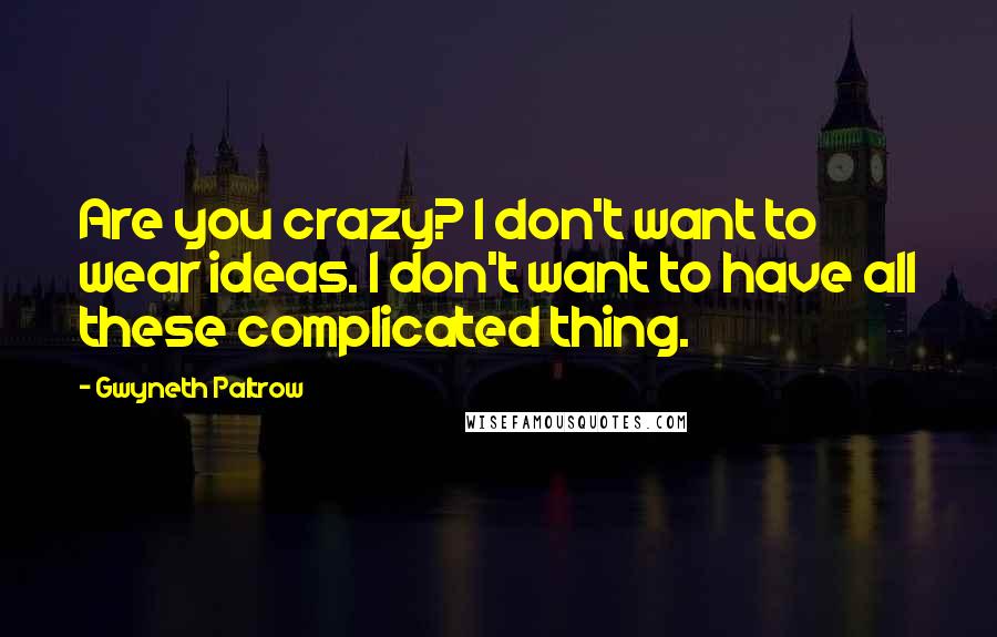 Gwyneth Paltrow Quotes: Are you crazy? I don't want to wear ideas. I don't want to have all these complicated thing.