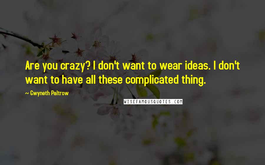 Gwyneth Paltrow Quotes: Are you crazy? I don't want to wear ideas. I don't want to have all these complicated thing.