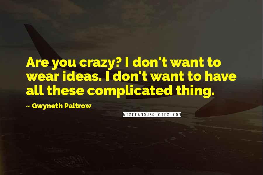 Gwyneth Paltrow Quotes: Are you crazy? I don't want to wear ideas. I don't want to have all these complicated thing.