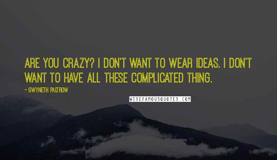 Gwyneth Paltrow Quotes: Are you crazy? I don't want to wear ideas. I don't want to have all these complicated thing.