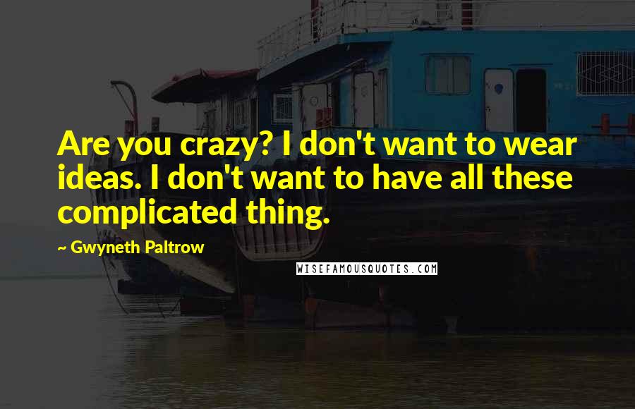 Gwyneth Paltrow Quotes: Are you crazy? I don't want to wear ideas. I don't want to have all these complicated thing.