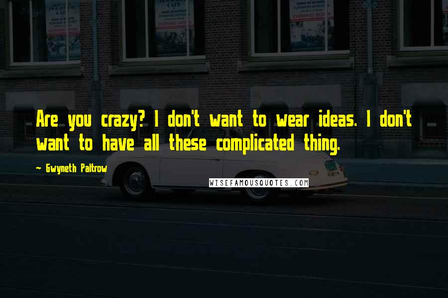 Gwyneth Paltrow Quotes: Are you crazy? I don't want to wear ideas. I don't want to have all these complicated thing.