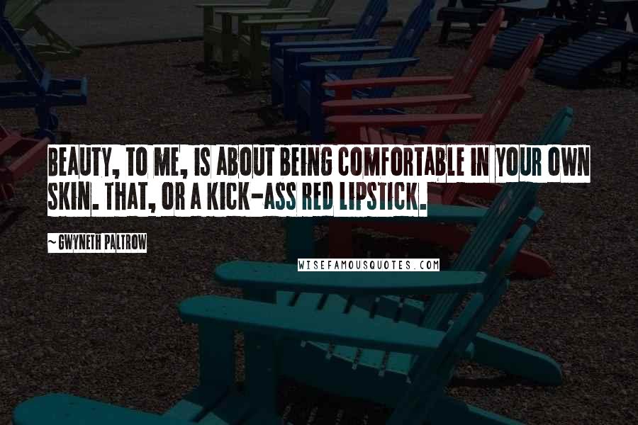 Gwyneth Paltrow Quotes: Beauty, to me, is about being comfortable in your own skin. That, or a kick-ass red lipstick.