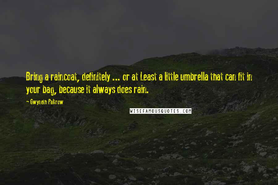 Gwyneth Paltrow Quotes: Bring a raincoat, definitely ... or at Least a little umbrella that can fit in your bag, because it always does rain.