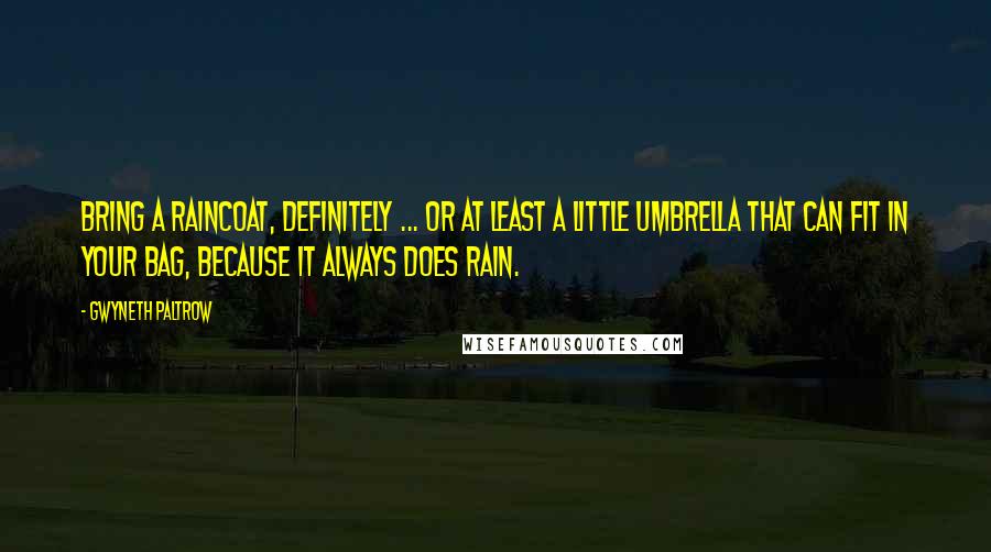 Gwyneth Paltrow Quotes: Bring a raincoat, definitely ... or at Least a little umbrella that can fit in your bag, because it always does rain.