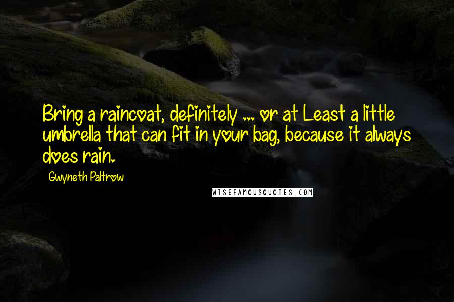 Gwyneth Paltrow Quotes: Bring a raincoat, definitely ... or at Least a little umbrella that can fit in your bag, because it always does rain.