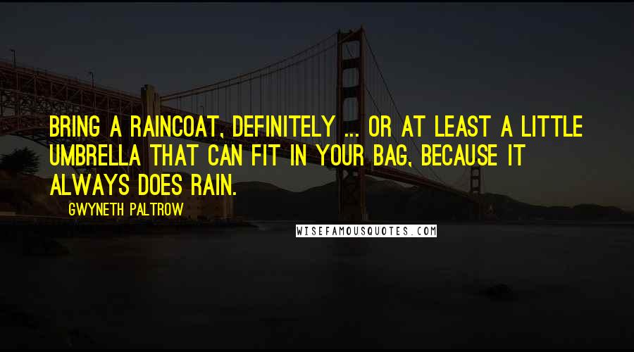 Gwyneth Paltrow Quotes: Bring a raincoat, definitely ... or at Least a little umbrella that can fit in your bag, because it always does rain.