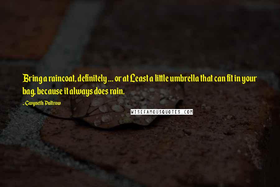 Gwyneth Paltrow Quotes: Bring a raincoat, definitely ... or at Least a little umbrella that can fit in your bag, because it always does rain.