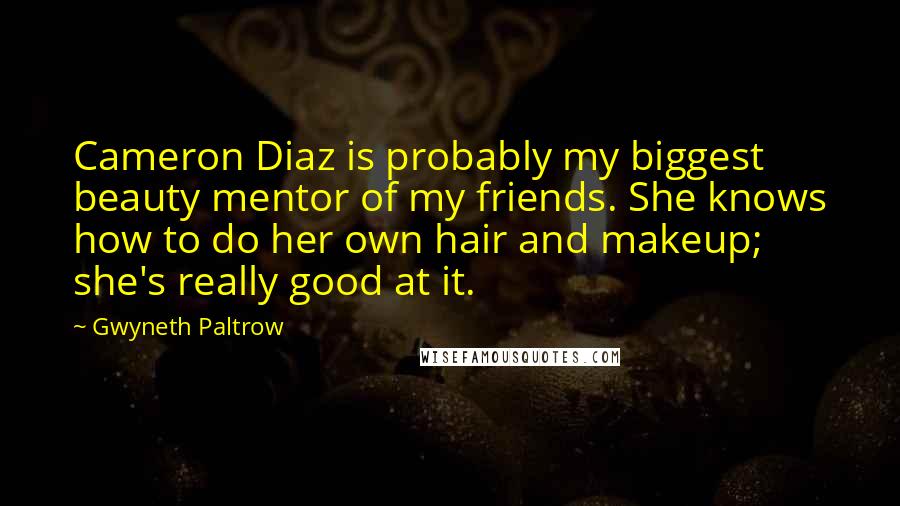 Gwyneth Paltrow Quotes: Cameron Diaz is probably my biggest beauty mentor of my friends. She knows how to do her own hair and makeup; she's really good at it.