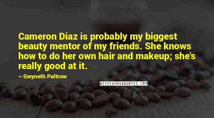 Gwyneth Paltrow Quotes: Cameron Diaz is probably my biggest beauty mentor of my friends. She knows how to do her own hair and makeup; she's really good at it.