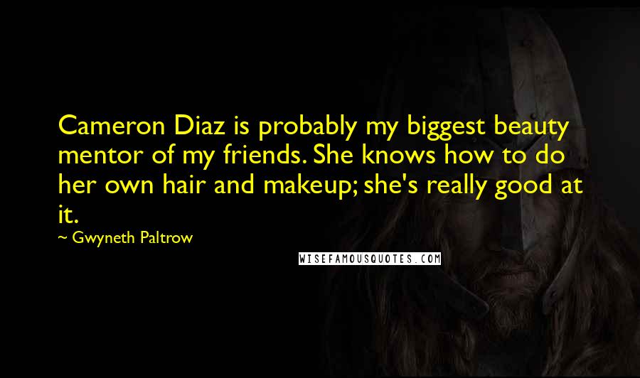 Gwyneth Paltrow Quotes: Cameron Diaz is probably my biggest beauty mentor of my friends. She knows how to do her own hair and makeup; she's really good at it.