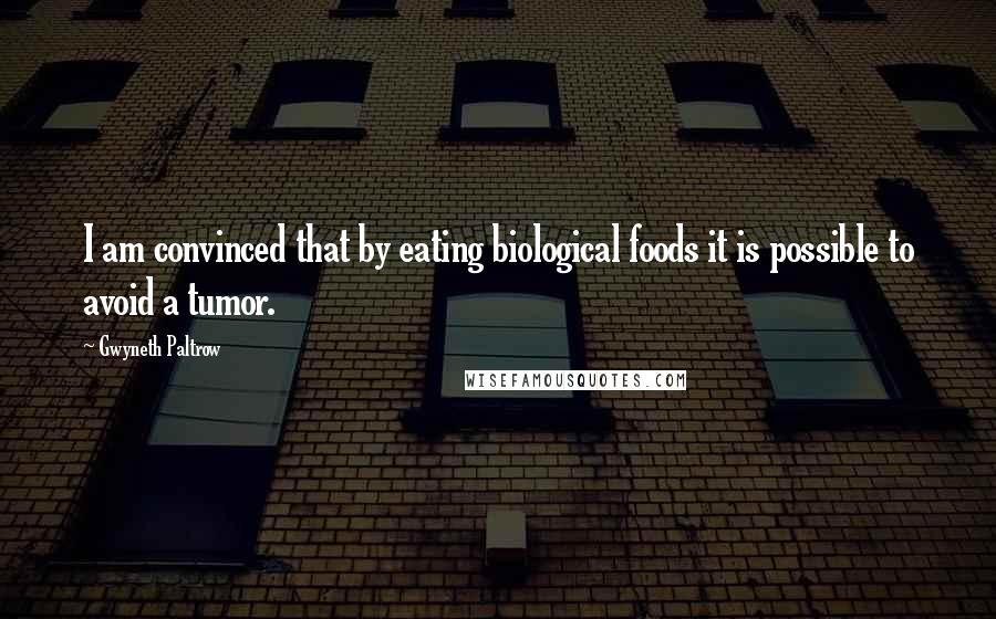 Gwyneth Paltrow Quotes: I am convinced that by eating biological foods it is possible to avoid a tumor.