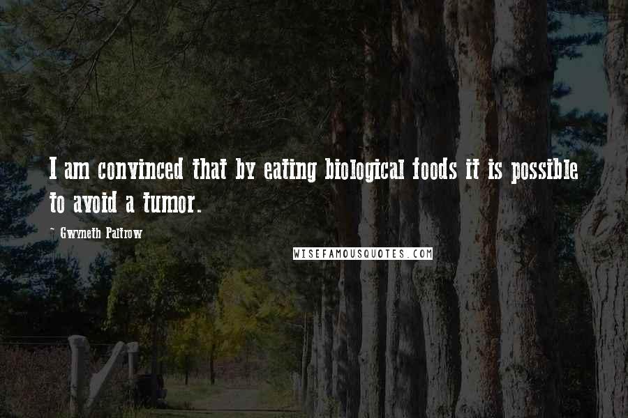 Gwyneth Paltrow Quotes: I am convinced that by eating biological foods it is possible to avoid a tumor.