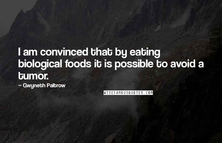 Gwyneth Paltrow Quotes: I am convinced that by eating biological foods it is possible to avoid a tumor.