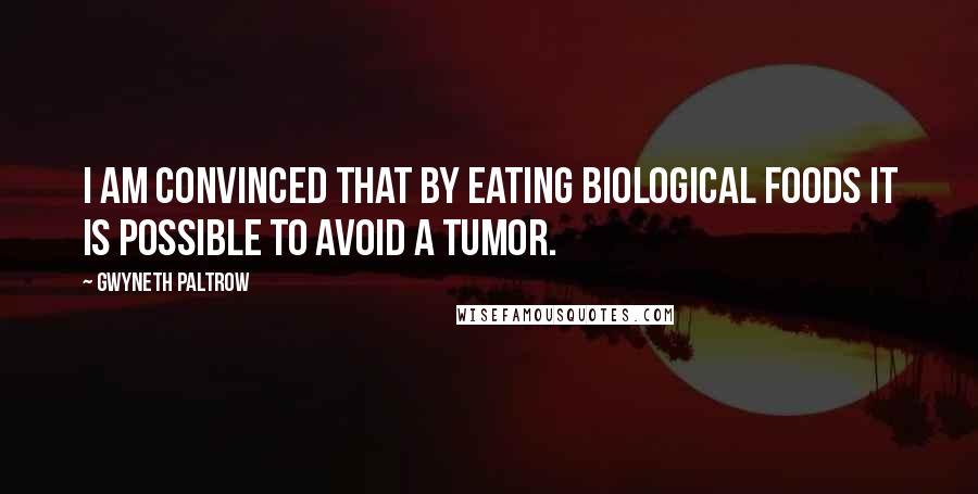 Gwyneth Paltrow Quotes: I am convinced that by eating biological foods it is possible to avoid a tumor.