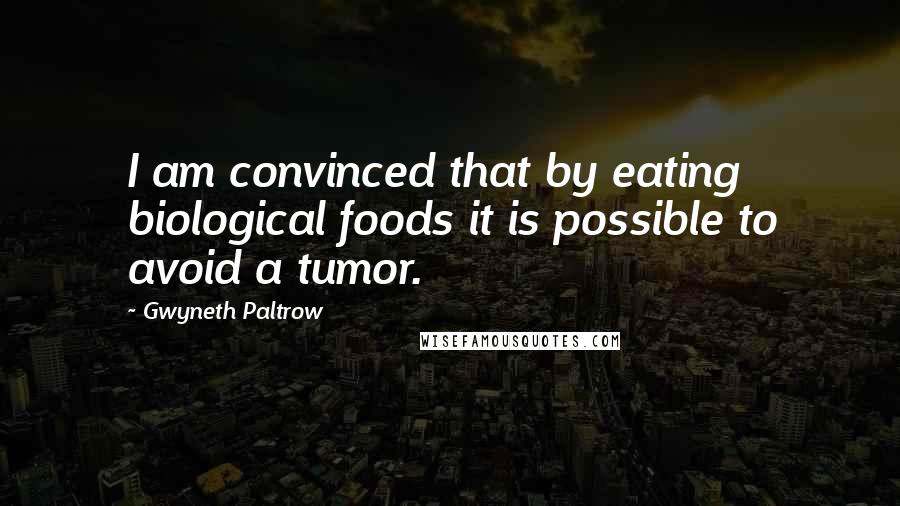 Gwyneth Paltrow Quotes: I am convinced that by eating biological foods it is possible to avoid a tumor.