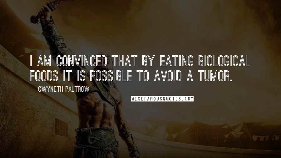 Gwyneth Paltrow Quotes: I am convinced that by eating biological foods it is possible to avoid a tumor.