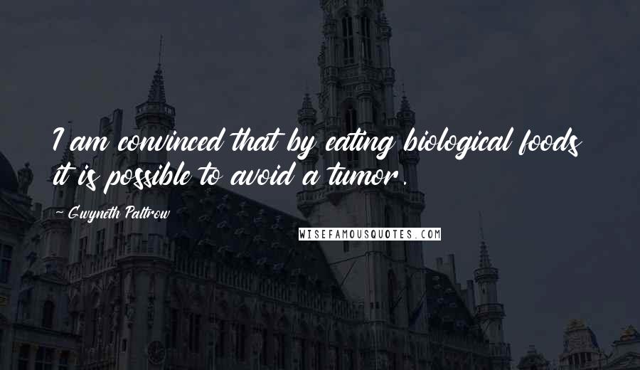 Gwyneth Paltrow Quotes: I am convinced that by eating biological foods it is possible to avoid a tumor.