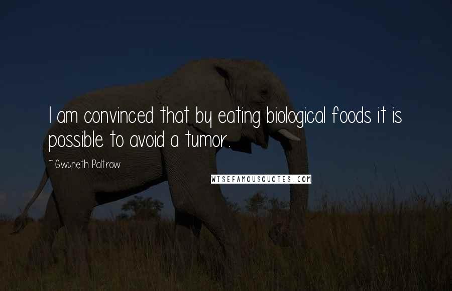 Gwyneth Paltrow Quotes: I am convinced that by eating biological foods it is possible to avoid a tumor.