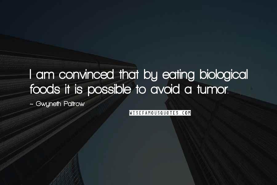 Gwyneth Paltrow Quotes: I am convinced that by eating biological foods it is possible to avoid a tumor.