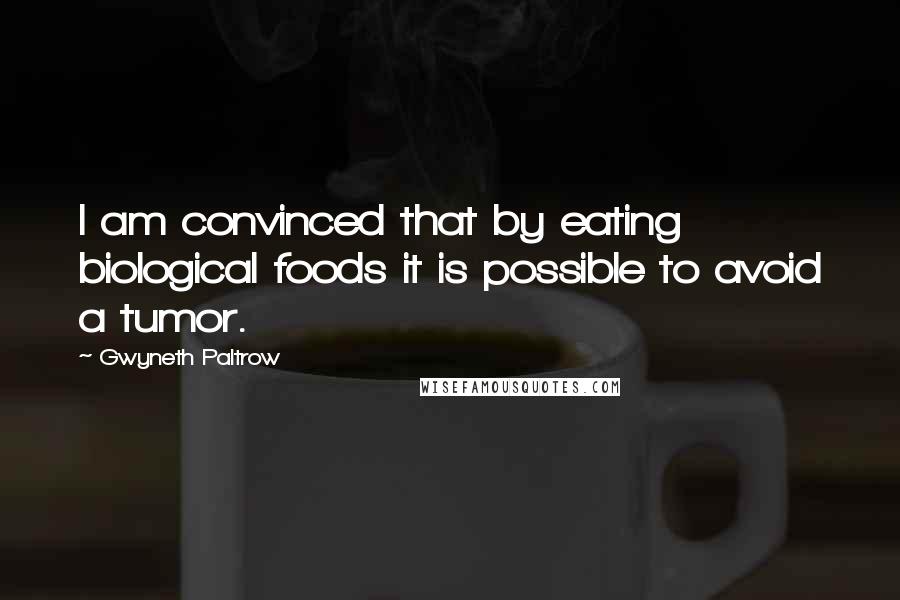 Gwyneth Paltrow Quotes: I am convinced that by eating biological foods it is possible to avoid a tumor.