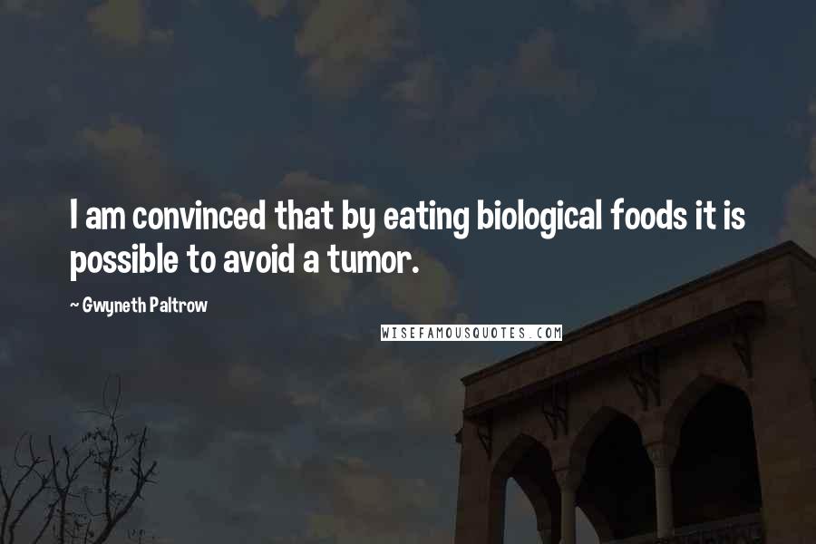 Gwyneth Paltrow Quotes: I am convinced that by eating biological foods it is possible to avoid a tumor.