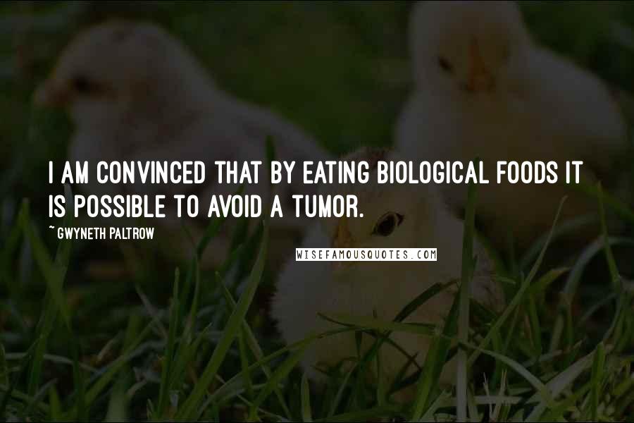 Gwyneth Paltrow Quotes: I am convinced that by eating biological foods it is possible to avoid a tumor.