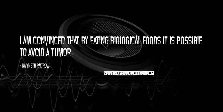 Gwyneth Paltrow Quotes: I am convinced that by eating biological foods it is possible to avoid a tumor.