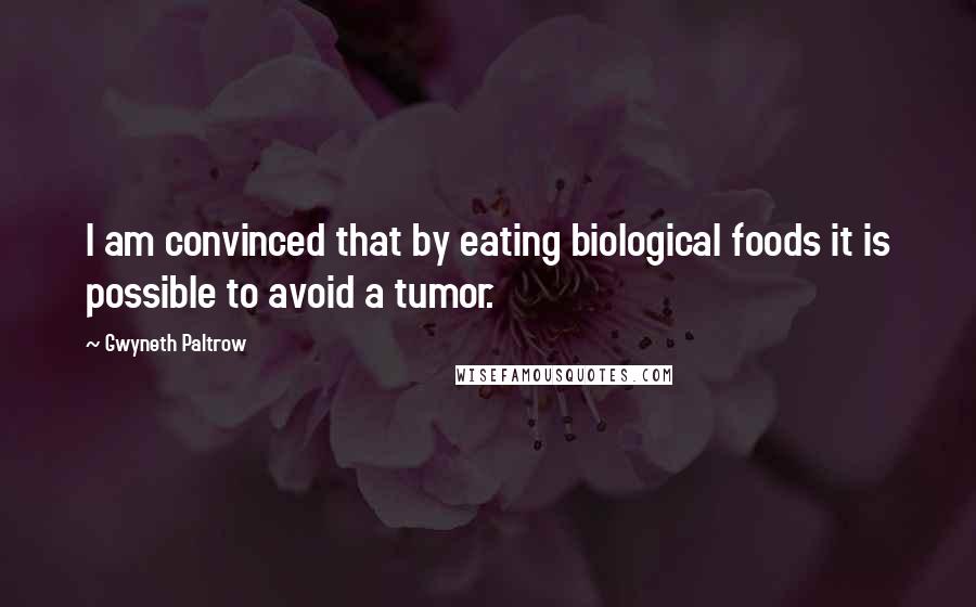 Gwyneth Paltrow Quotes: I am convinced that by eating biological foods it is possible to avoid a tumor.