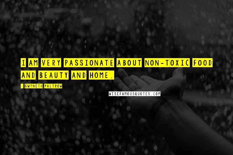 Gwyneth Paltrow Quotes: I am very passionate about non-toxic food and beauty and home.