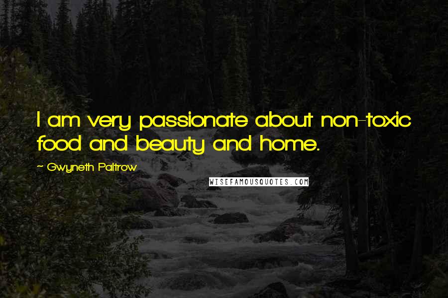 Gwyneth Paltrow Quotes: I am very passionate about non-toxic food and beauty and home.