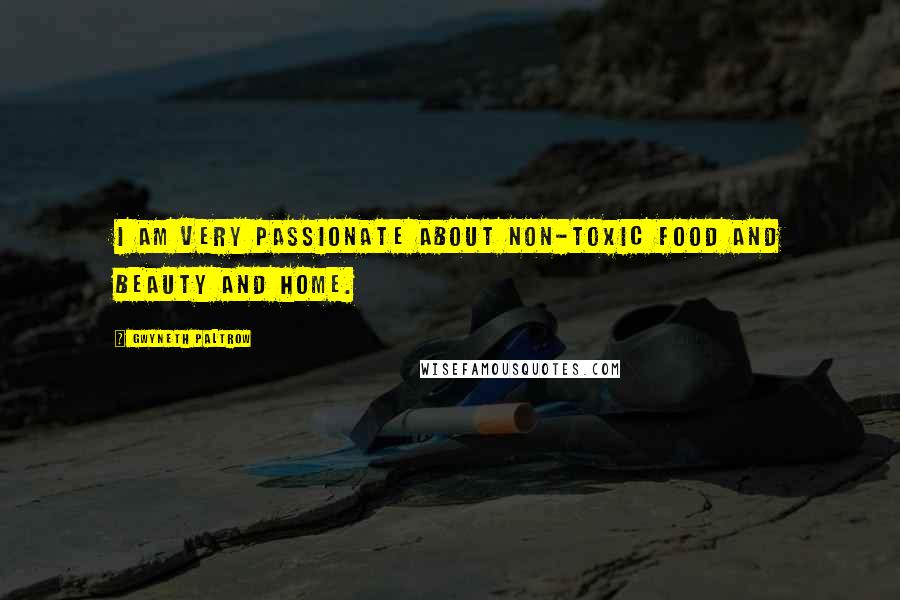 Gwyneth Paltrow Quotes: I am very passionate about non-toxic food and beauty and home.