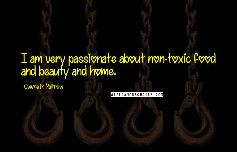 Gwyneth Paltrow Quotes: I am very passionate about non-toxic food and beauty and home.