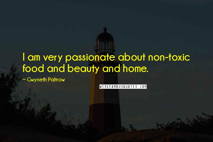 Gwyneth Paltrow Quotes: I am very passionate about non-toxic food and beauty and home.