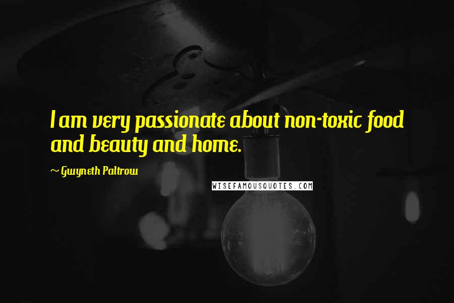 Gwyneth Paltrow Quotes: I am very passionate about non-toxic food and beauty and home.